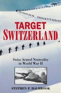 Stephen P. Halbrook - Target Switzerland - Swiss Armed Neutrality In World War II.