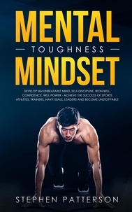  Stephen Patterson - Mental Toughness Mindset: Develop an Unbeatable Mind, Self-Discipline, Iron Will, Confidence, Will Power - Achieve the Success of Sports Athletes, Trainers, Navy SEALs, Leaders and Become Unstoppable.