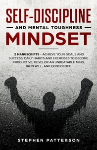 Self-Discipline and Mental Toughness Mindset: Achieve Your Goals and Success, Daily Habits and Exercises to Become Productive, Develop an Unbeatable Mind, Iron Will, and Confidence