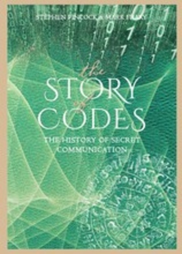 Stephen Pincock - The story of codes: the history of secret communication.