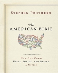Stephen Prothero - The American Bible-Whose America Is This? - How Our Words Unite, Divide, and Define a Nation.