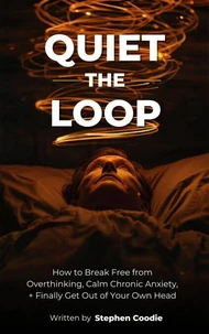 Quiet the Loop: How to Break Free from Overthinking, Calm Chronic Anxiety, and Finally Get Out of Your Own Head