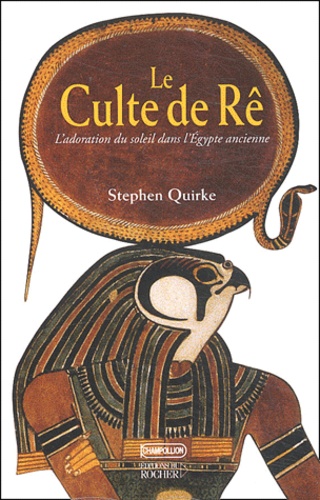 Stephen Quirke - Le culte de Rê - L'adoration du soleil dans l'Egypte ancienne.