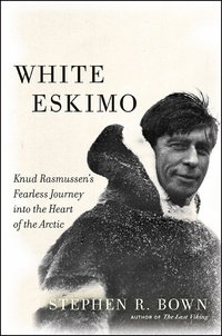 Stephen R. Bown - White Eskimo - Knud Rasmussen's Fearless Journey into the Heart of the Arctic.