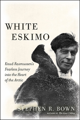 White Eskimo. Knud Rasmussen's Fearless Journey into the Heart of the Arctic