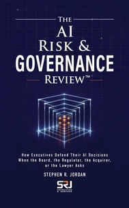 The AI Risk & Governance Review™: How Executives Defend Their AI Decisions When the Board, the Regulator, the Acquirer, or the Lawyer Asks