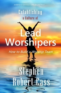  Stephen Robert Cass - Establishing a Culture of Lead Worshipers.