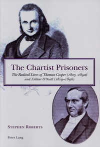 Stephen Roberts - The Chartist Prisoners - The Radical Lives of Thomas Cooper (1805-1892) and Arthur O’Neill (1819-1896).