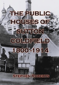  Stephen Roberts - The Public Houses of Sutton Coldfield 1800-1914.