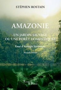 Stéphen Rostain - Amazonie - Un jardin sauvage ou une forêt domestiquée.