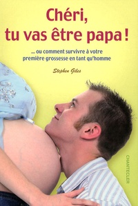 Stephen Roy Giles - Chéri, tu vas être papa ! - ... Ou comment survivre à votre première grossesse en tant qu'homme.