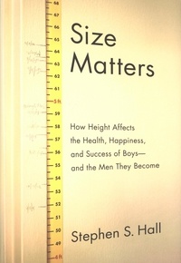 Stephen S. Hall - Size Matters - How Height Affects the Health, Happiness, and Success of Boys - and the Men They Become.