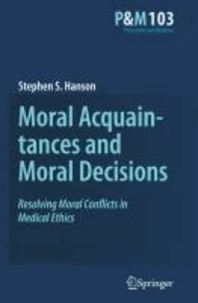 Stephen S. Hanson - Moral Acquaintances and Moral Decisions - Resolving Moral Conflicts in Medical Ethics.