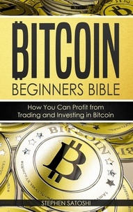  Stephen Satoshi - Bitcoin Beginners Bible: How You Can Profit from Trading and Investing in Bitcoin By Stephen Satoshi.