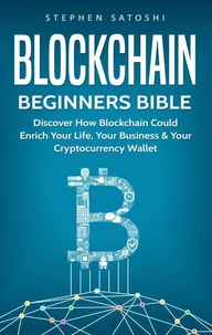 Blockchain Beginners Bible:  Discover How Blockchain Could Enrich Your Life, Your Business &amp; Your Cryptocurrency Wallet
