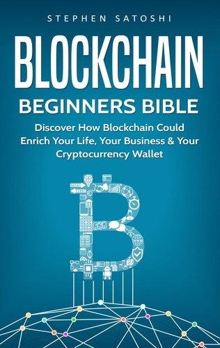  Stephen Satoshi - Blockchain Beginners Bible:  Discover How Blockchain Could Enrich Your Life, Your Business &amp; Your Cryptocurrency Wallet.