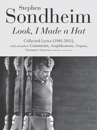 Stephen Sondheim - Look, I Made a Hat - Collected Lyrics (1981-2011) with attendant Comments, Amplifications, Dogmas, Harangues, Digressions, Anecdotes and Miscellany.