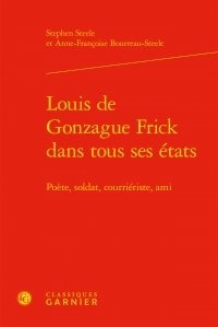 Stephen Steele et Anne-Françoise Bourreau-Steele - Louis de Gonzague Frick dans tous ses états - Poète, soldat, courriériste, ami.