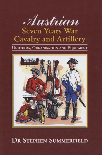Stephen Summerfield - Austrian : Seven Years War Cavalry and Artillery - Uniforms, Organisation and Equipment.