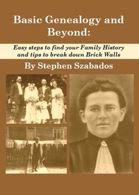  Stephen Szabados - Basic Genealogy and Beyond: Easy Steps to Find Your Family History and Tips to Break Down Brick Walls.