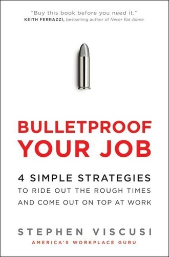 Stephen Viscusi - Bulletproof Your Job - 4 Simple Strategies to Ride Out the Rough Times and Come Out On Top at Work.