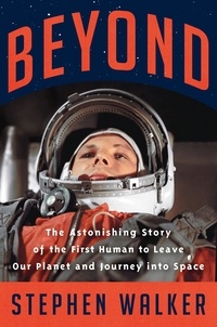 Stephen Walker - Beyond - The Astonishing Story of the First Human to Leave Our Planet and Journey into Space.