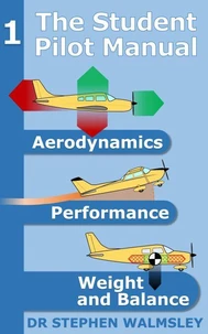 The Student Pilot Manual Volume 1: Aerodynamics, Performance, Weight and Balance