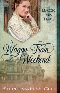  Stephenia H. McGee - A Wagon Train Weekend: A Christian Time Travel Romance - The Back Inn Time Series.