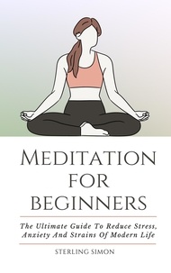  Sterling Simon - Meditation For Beginners - The Ultimate Guide To Reduce Stress, Anxiety And Strains Of Modern Life.