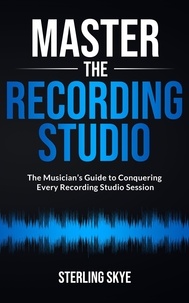  Sterling Skye - Master the Recording Studio: The Musician’s Guide to Conquering Every Recording Studio Session.