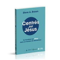 Steve a. Brown - Centrés sur Jésus - Se focaliser sur Jésus dans un monde de distraction.