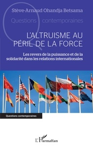 Stève-Arnaud Ohandja Betsama - L'altruisme au péril de la force - Les revers de la puissance et de la solidarité dans les relations internationales.