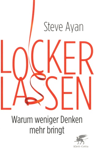 Steve Ayan - Lockerlassen - Warum Weniger Denken Mehr Bringt.