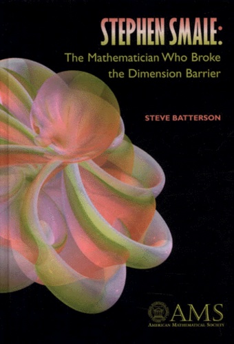Steve Batterson - Stenphen Smale: The Mathematician Who Broke The Dimension Barrier.