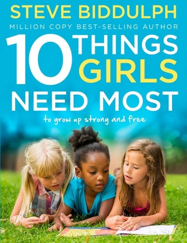 Steve Biddulph - 10 Things Girls Need Most - To grow up strong and free.