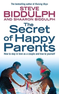 Steve Biddulph et Shaaron Biddulph - The Secret of Happy Parents - How to Stay in Love as a Couple and True to Yourself.