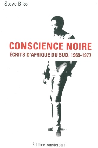 Steve Biko et Emmanuel Deglado Hoch - Conscience noire - Ecrits dAfrique du Sud, 1969-1977.