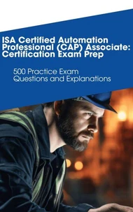 ISA Certified Automation Professional (CAP) Associate: Certification Exam Prep: 500 Practice Exam Questions and Explanations