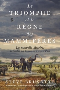 Steve Brusatte - Le triomphe et le règne des mammifères - La nouvelle histoire, de l'ombre des dinosaures à aujourd'hui.