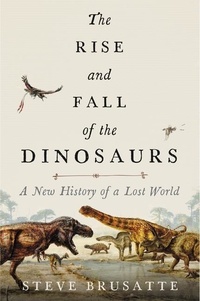 Steve Brusatte - The Rise and Fall of the Dinosaurs - A New History of a Lost World.
