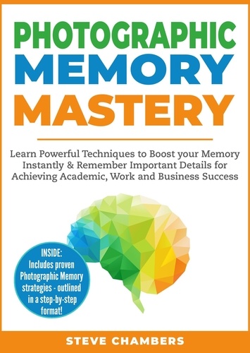  Steve Chambers - Photographic Memory Mastery: Learn Powerful Techniques to Boost your Memory Instantly &amp; Remember Important Details for Achieving Academic, Work and Business Success - Learning Mastery Series, #1.