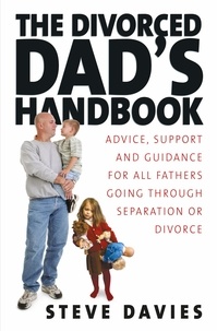 Steve Davies - The Divorced Dads' Handbook - Practical Help and Reassurance for All Fathers Made Absent by Divorce or Separation.