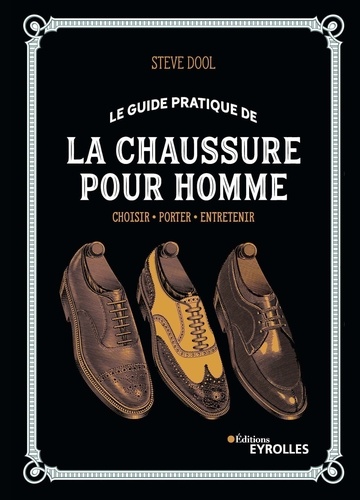 Le guide pratique de la chaussure pour homme. Choisir, porter, entretenir