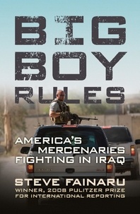 Steve Fainaru - Big Boy Rules - America's Mercenaries Fighting in Iraq.