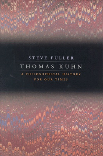 Steve Fuller - Thomas Kuhn. A Philosophical History For Our Times.