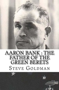  Steve Goldman - Aaron Bank : The Father Of The Green Berets.