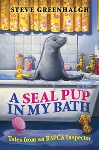 Steve Greenhalgh - A Seal Pup in My Bath - Tales from an RSPCA Inspector.
