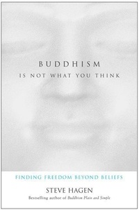 Steve Hagen - Buddhism Is Not What You Think - Finding Freedom Beyond Beliefs.