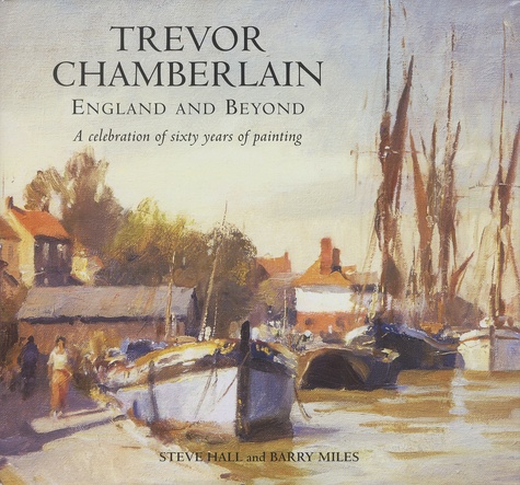 Steve Hall et Barry Miles - Trevor Chamberlain, England and Beyond - A celebration of sixty years of painting.