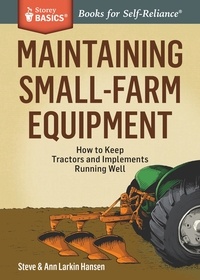 Steve Hansen et Ann Larkin Hansen - Maintaining Small-Farm Equipment - How to Keep Tractors and Implements Running Well. A Storey BASICS® Title.